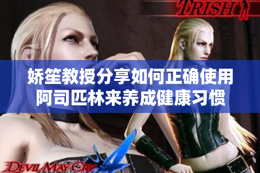 娇笙教授分享如何正确使用阿司匹林来养成健康习惯