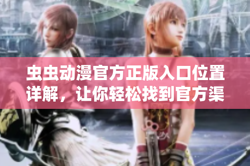 虫虫动漫官方正版入口位置详解，让你轻松找到官方渠道