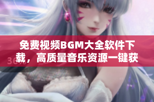 免费视频BGM大全软件下载，高质量音乐资源一键获取