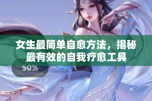 女生最简单自愈方法，揭秘最有效的自我疗愈工具