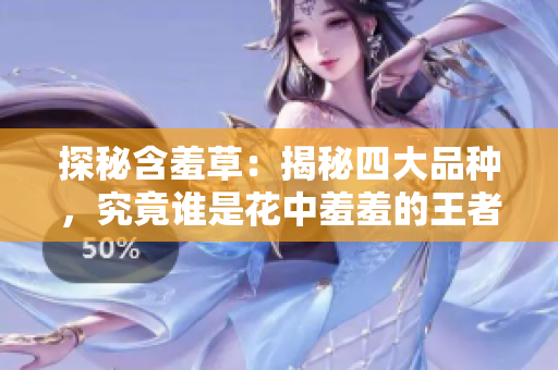 探秘含羞草：揭秘四大品种，究竟谁是花中羞羞的王者？
