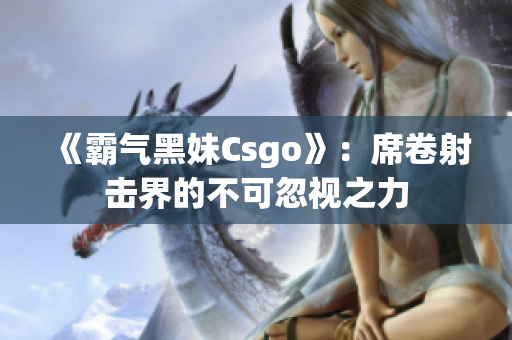《霸气黑妹Csgo》：席卷射击界的不可忽视之力