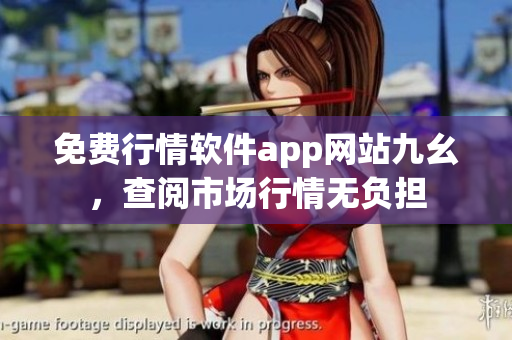 免费行情软件app网站九幺，查阅市场行情无负担