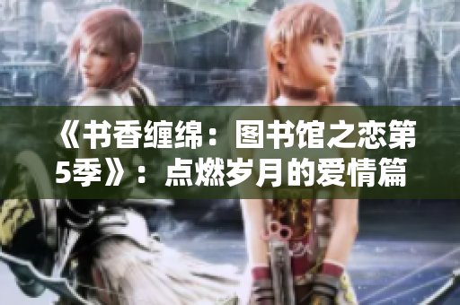 《书香缠绵：图书馆之恋第5季》：点燃岁月的爱情篇
