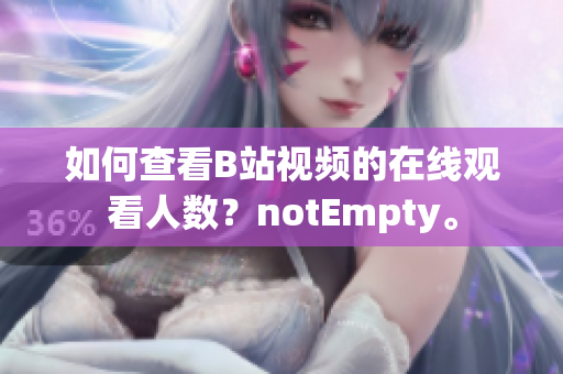 如何查看B站视频的在线观看人数？notEmpty。