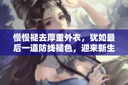 慢慢褪去厚重外衣，犹如最后一道防线褪色，迎来新生火花。
