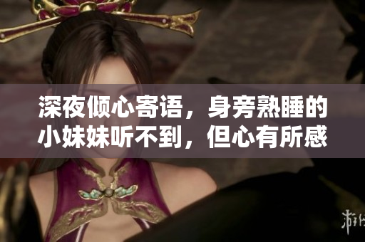 深夜倾心寄语，身旁熟睡的小妹妹听不到，但心有所感