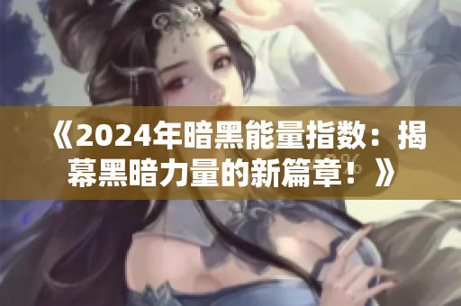《2024年暗黑能量指数：揭幕黑暗力量的新篇章！》