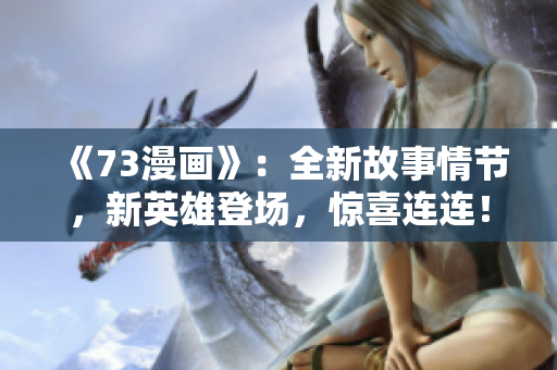 《73漫画》：全新故事情节，新英雄登场，惊喜连连！
