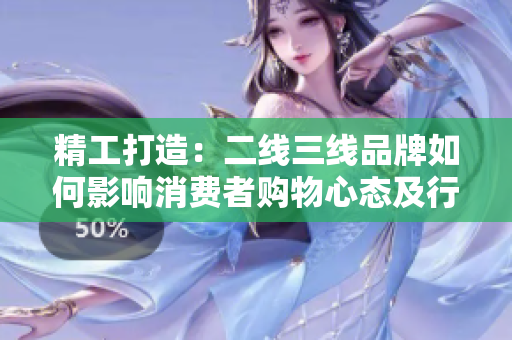 精工打造：二线三线品牌如何影响消费者购物心态及行为？