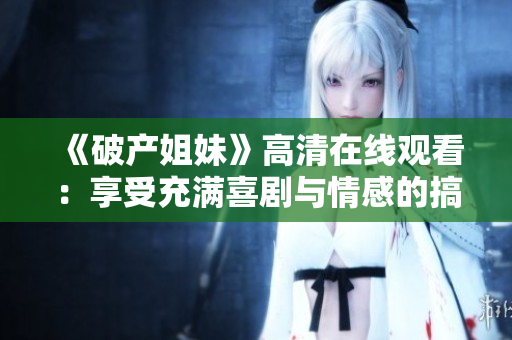 《破产姐妹》高清在线观看：享受充满喜剧与情感的搞笑故事