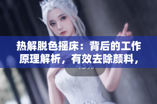 热解脱色摇床：背后的工作原理解析，有效去除颜料，不伤损原材料