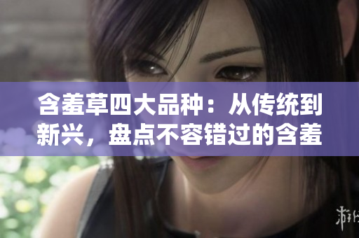 含羞草四大品种：从传统到新兴，盘点不容错过的含羞草亚种