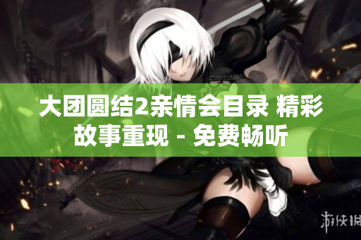 大团圆结2亲情会目录 精彩故事重现 - 免费畅听