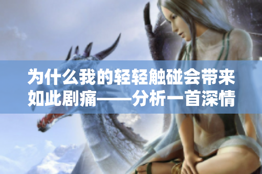 为什么我的轻轻触碰会带来如此剧痛——分析一首深情歌曲的传达途径