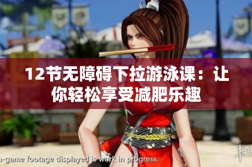 12节无障碍下拉游泳课：让你轻松享受减肥乐趣