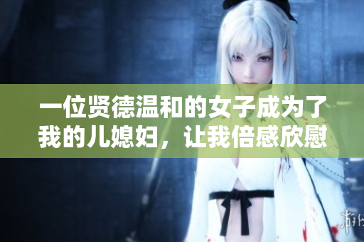 一位贤德温和的女子成为了我的儿媳妇，让我倍感欣慰