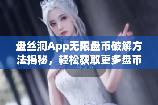 盘丝洞App无限盘币破解方法揭秘，轻松获取更多盘币技巧大揭秘