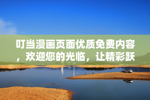 叮当漫画页面优质免费内容，欢迎您的光临，让精彩跃然眼前