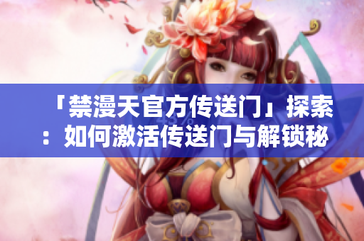 「禁漫天官方传送门」探索：如何激活传送门与解锁秘密通道