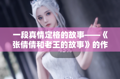 一段真情定格的故事——《张倩倩和老王的故事》的作者是谁？