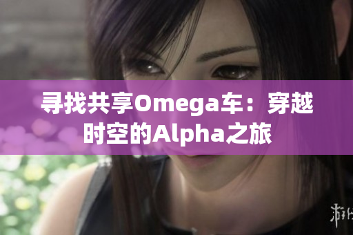 寻找共享Omega车：穿越时空的Alpha之旅
