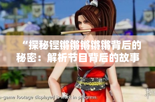 “探秘铿锵锵锵锵锵背后的秘密：解析节目背后的故事和意义”