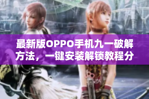 最新版OPPO手机九一破解方法，一键安装解锁教程分享