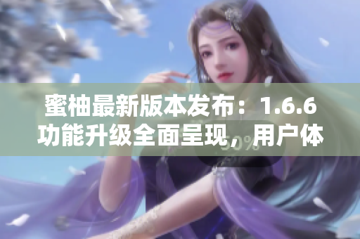 蜜柚最新版本发布：1.6.6功能升级全面呈现，用户体验再升级