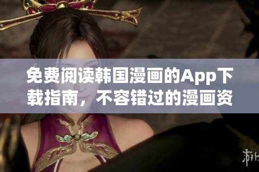 免费阅读韩国漫画的App下载指南，不容错过的漫画资源推荐