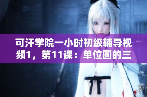 可汗学院一小时初级辅导视频1，第11课：单位圆的三角法 