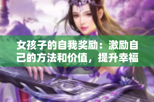 女孩子的自我奖励：激励自己的方法和价值，提升幸福感