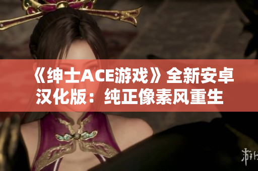 《绅士ACE游戏》全新安卓汉化版：纯正像素风重生