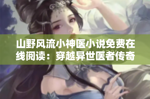 山野风流小神医小说免费在线阅读：穿越异世医者传奇