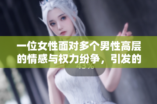 一位女性面对多个男性高层的情感与权力纷争，引发的小说推荐