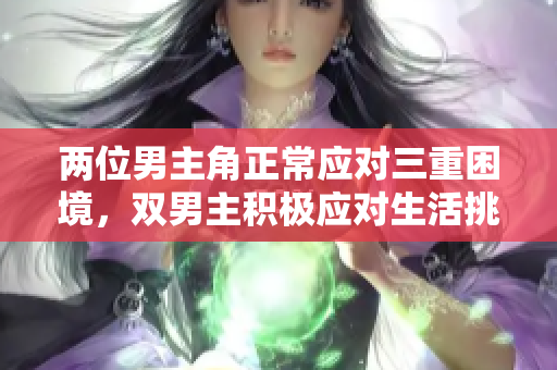 两位男主角正常应对三重困境，双男主积极应对生活挑战