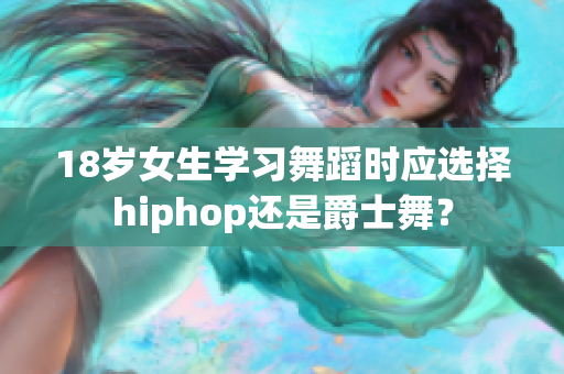 18岁女生学习舞蹈时应选择hiphop还是爵士舞？