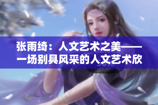 张雨绮：人文艺术之美——一场别具风采的人文艺术欣赏展示