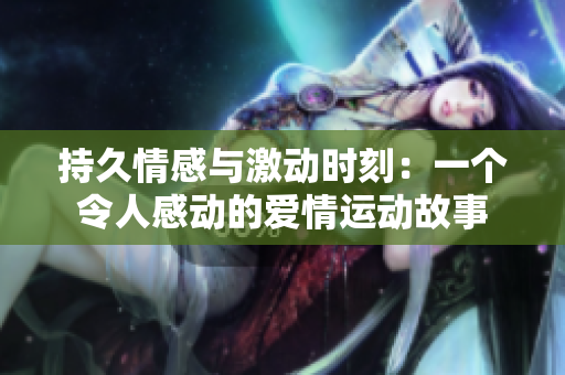 持久情感与激动时刻：一个令人感动的爱情运动故事