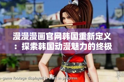 漫漫漫画官网韩国重新定义：探索韩国动漫魅力的终极平台