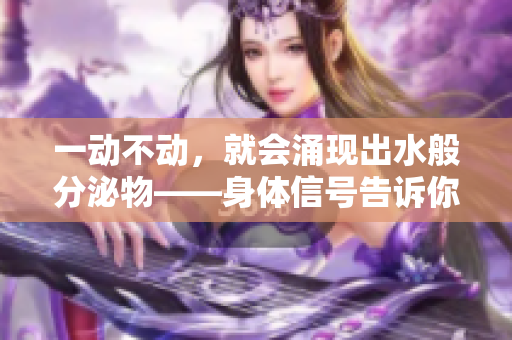 一动不动，就会涌现出水般分泌物——身体信号告诉你身体健康问题