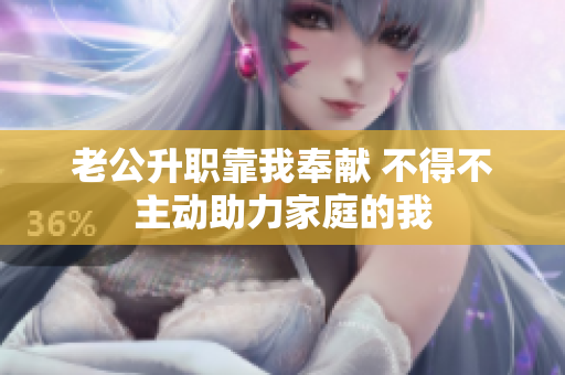 老公升职靠我奉献 不得不主动助力家庭的我