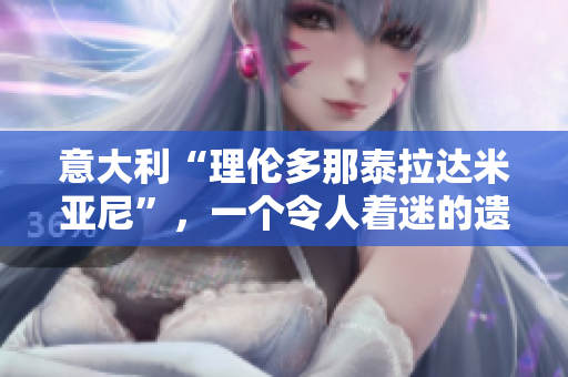 意大利“理伦多那泰拉达米亚尼”，一个令人着迷的遗世独立的小镇