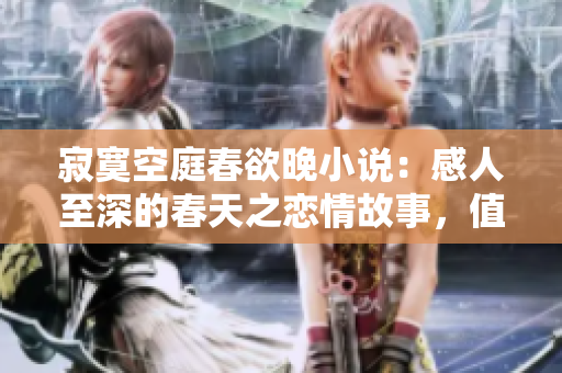 寂寞空庭春欲晚小说：感人至深的春天之恋情故事，值得一读