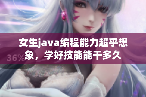 女生java编程能力超乎想象，学好技能能干多久