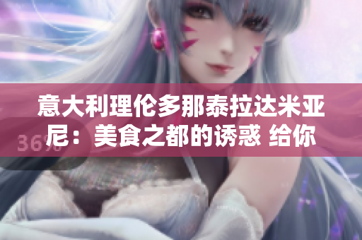 意大利理伦多那泰拉达米亚尼：美食之都的诱惑 给你打开大门