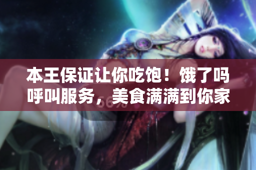 本王保证让你吃饱！饿了吗呼叫服务，美食满满到你家