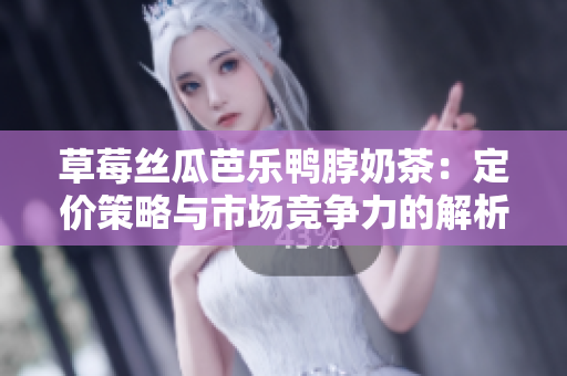 草莓丝瓜芭乐鸭脖奶茶：定价策略与市场竞争力的解析