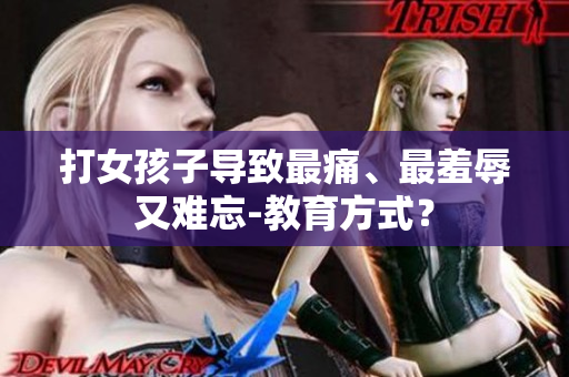 打女孩子导致最痛、最羞辱又难忘-教育方式？