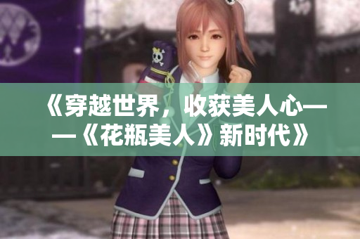《穿越世界，收获美人心——《花瓶美人》新时代》